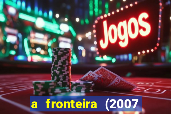 a fronteira (2007 filme completo download)